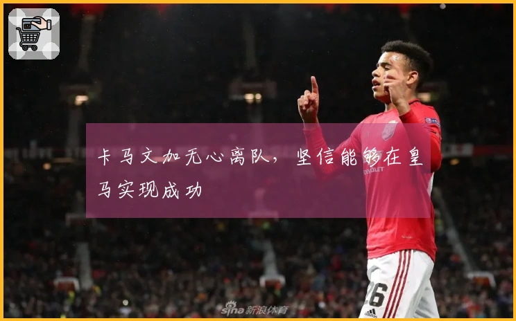 卡马文加无心离队，坚信能够在皇马实现成功