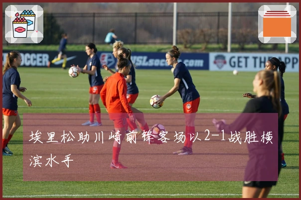 埃里松助川崎前锋客场以2-1战胜横滨水手