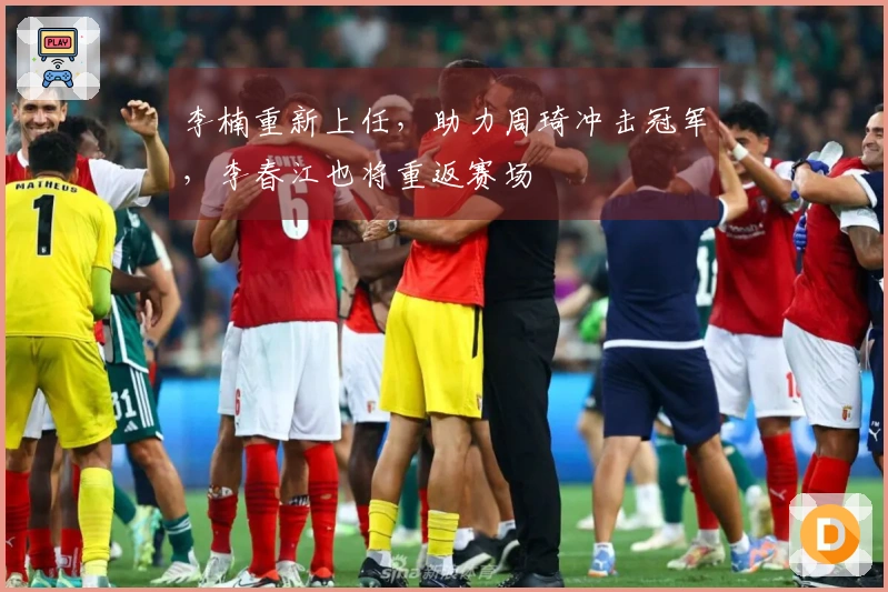 李楠重新上任，助力周琦冲击冠军，李春江也将重返赛场