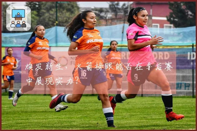 焕发新生，火箭榜眼能否在季后赛中展现实力？