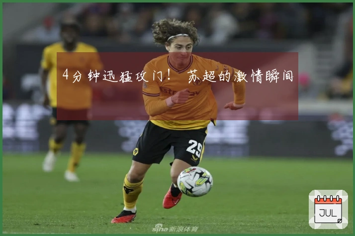 4分钟迅猛攻门！ 苏超的激情瞬间