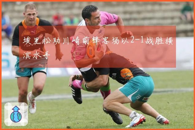 埃里松助川崎前锋客场以2-1战胜横滨水手