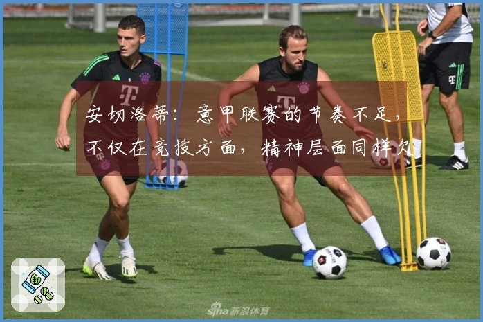安切洛蒂：意甲联赛的节奏不足，不仅在竞技方面，精神层面同样欠缺