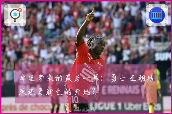 库里带来的最后一舞：勇士王朝结束还是新生的开始？