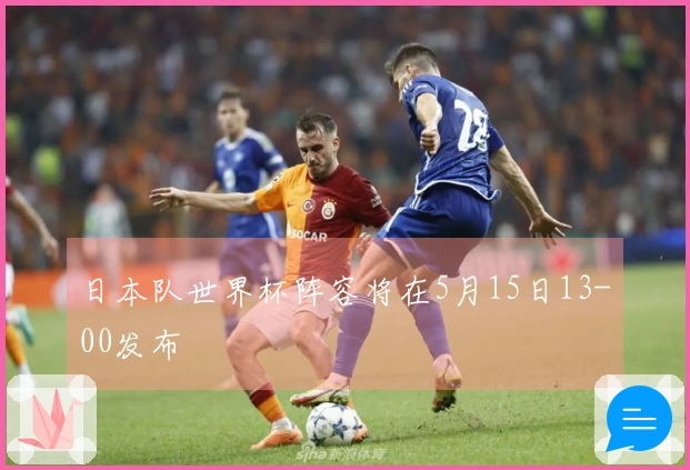 日本队世界杯阵容将在5月15日13-00发布