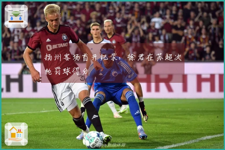 扬州客场首开纪录，徐君在苏超次轮罚球得分