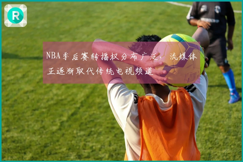 NBA季后赛转播权分布广泛，流媒体正逐渐取代传统电视频道