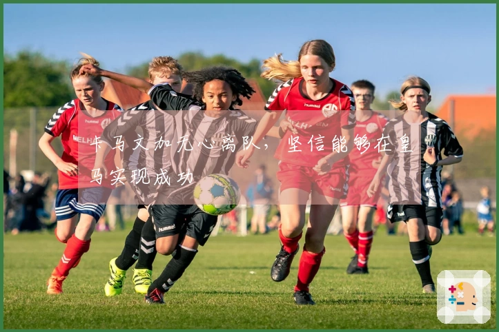 卡马文加无心离队，坚信能够在皇马实现成功